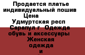 Продается платье индивидуальный пошив › Цена ­ 2 800 - Удмуртская респ., Сарапул г. Одежда, обувь и аксессуары » Женская одежда и обувь   . Удмуртская респ.,Сарапул г.